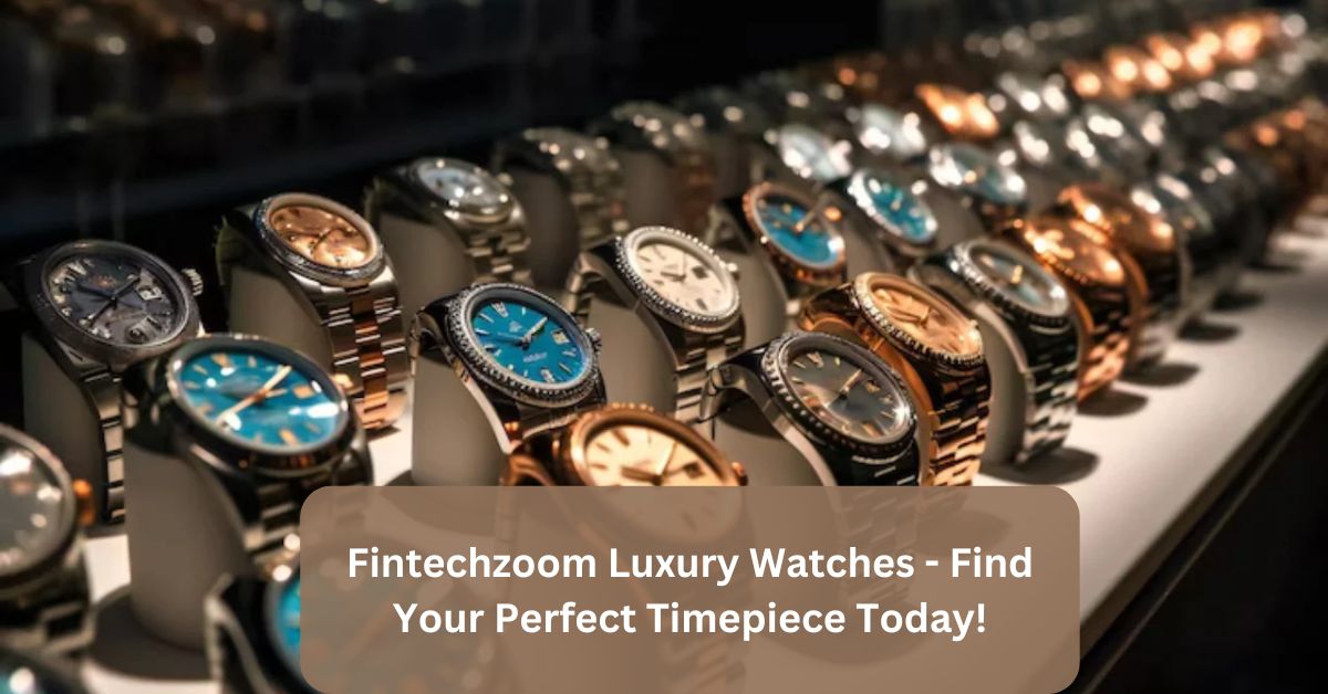 Fintechzoom Luxury Watches –  Find Your Perfect Timepiece Today!