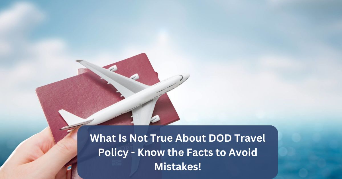 What Is Not True About DOD Travel Policy – Know the Facts to Avoid Mistakes!