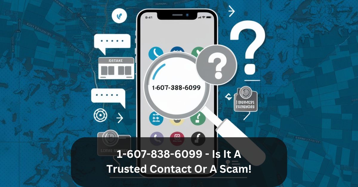 1-607-838-6099 – Is It A Trusted Contact Or A Scam!