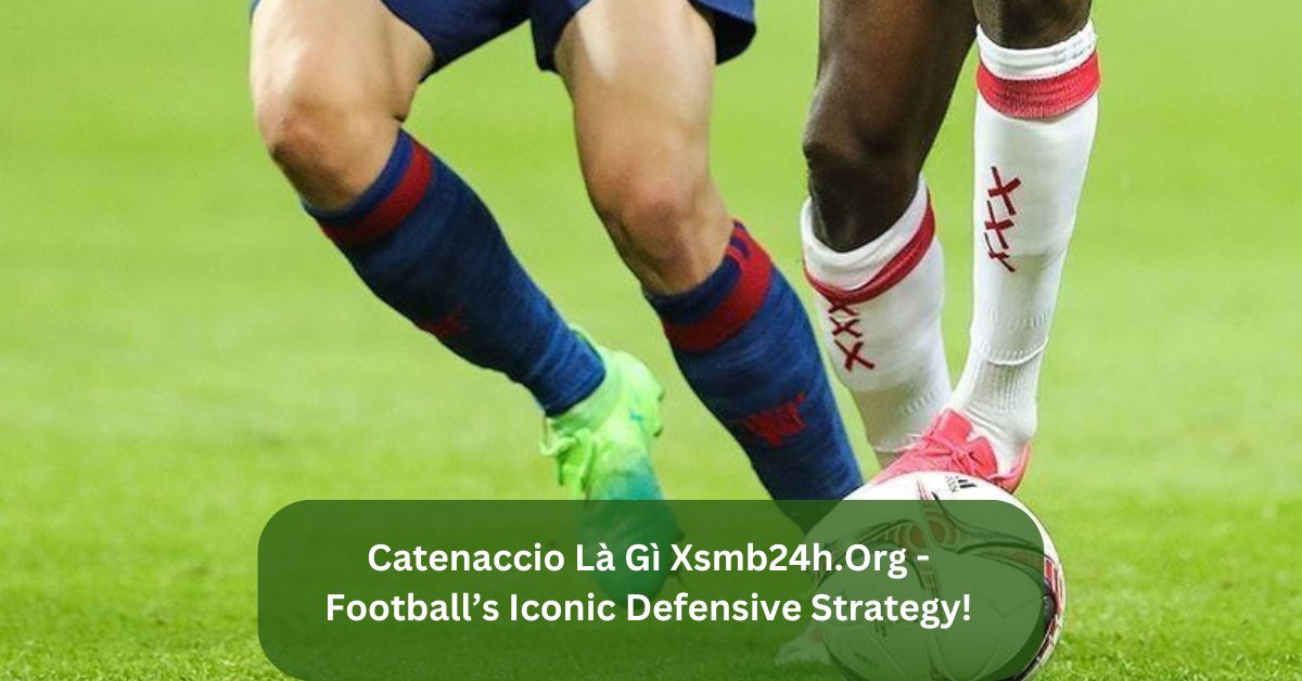 Catenaccio Là Gì Xsmb24h.Org – Football’s Iconic Defensive Strategy!