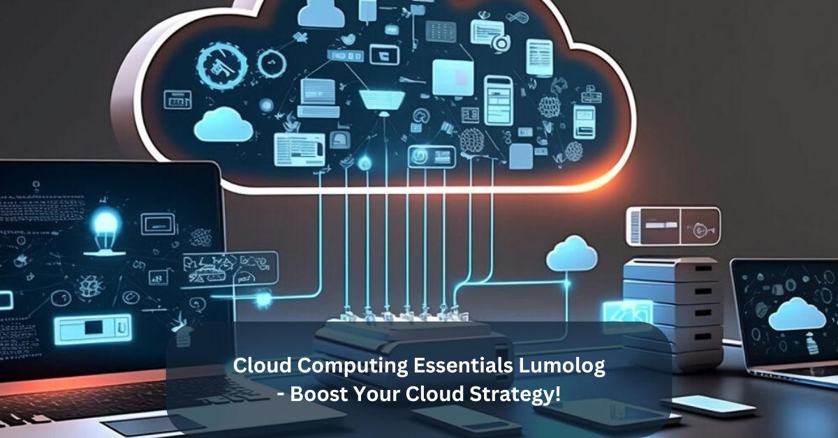 Cloud Computing Essentials Lumolog – Boost Your Cloud Strategy!