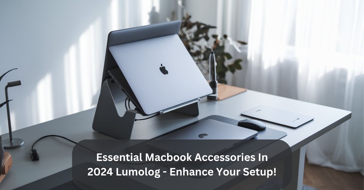 Essential Macbook Accessories In 2024 Lumolog - Enhance Your Setup!