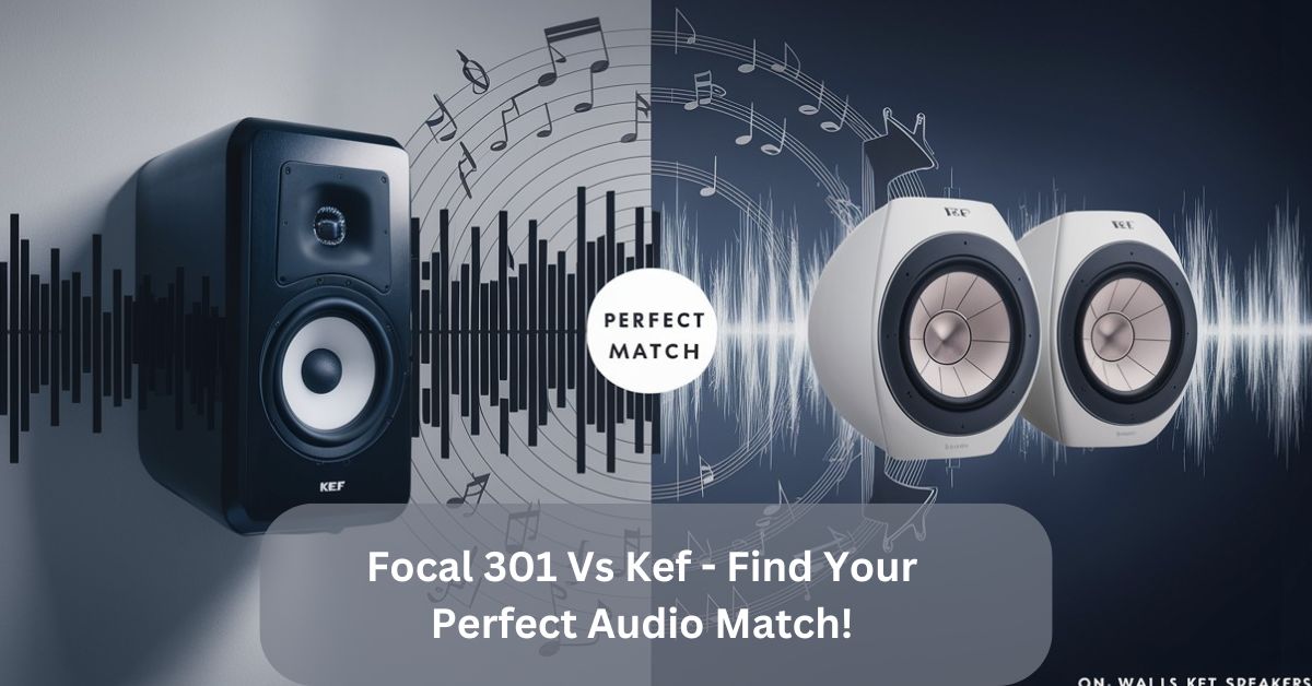 Focal 301 Vs Kef – Find Your Perfect Audio Match!