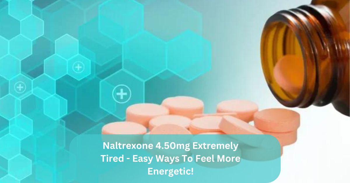 Naltrexone 4.50mg Extremely Tired – Easy Ways To Feel More Energetic!