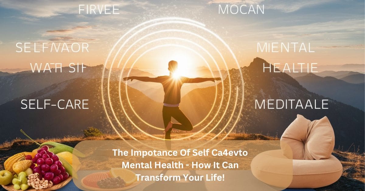 The Impotance Of Self Ca4evto Mental Health - How It Can Transform Your Life!