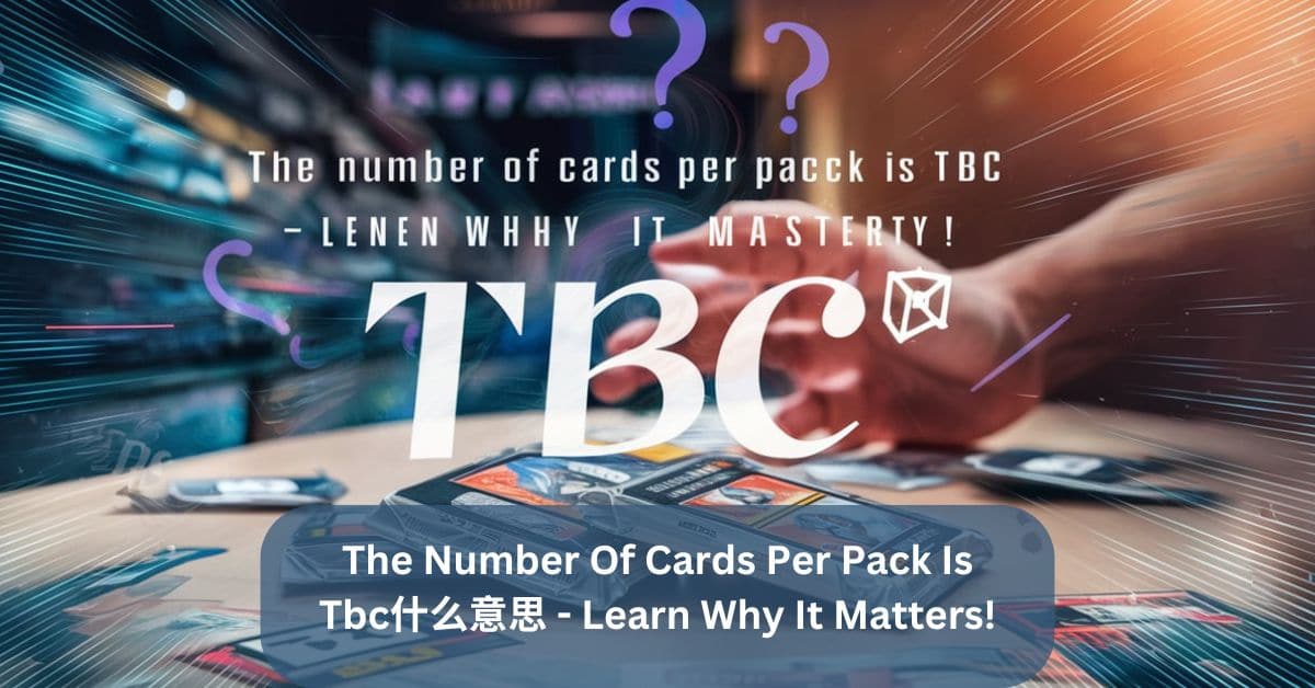 The Number Of Cards Per Pack Is Tbc什么意思 –  Learn Why It Matters!