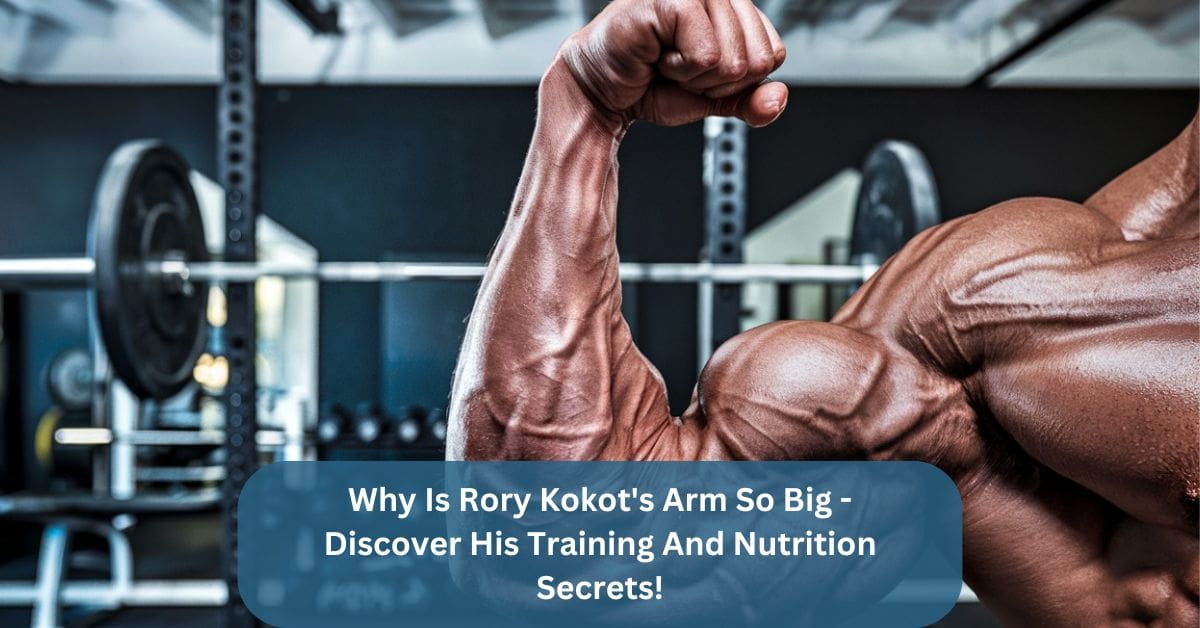 Why Is Rory Kokot’s Arm So Big – Discover His Training And Nutrition Secrets!