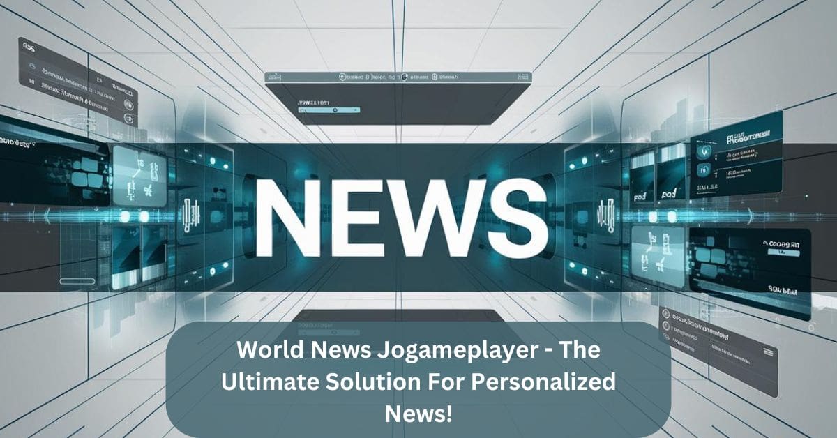 World News Jogameplayer – The Ultimate Solution For Personalized News!