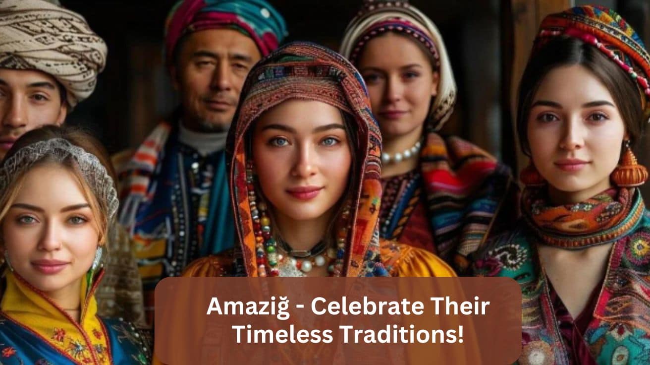 Amaziğ – Celebrate Their Timeless Traditions!