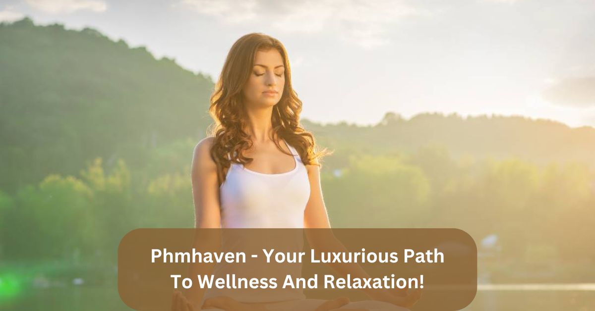 Phmhaven – Your Luxurious Path To Wellness And Relaxation!